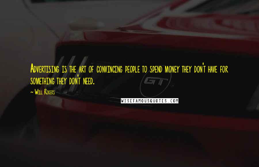 Will Rogers Quotes: Advertising is the art of convincing people to spend money they don't have for something they don't need.