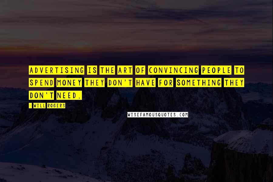 Will Rogers Quotes: Advertising is the art of convincing people to spend money they don't have for something they don't need.