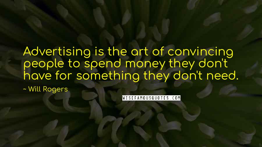 Will Rogers Quotes: Advertising is the art of convincing people to spend money they don't have for something they don't need.