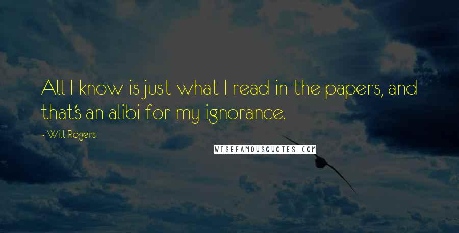 Will Rogers Quotes: All I know is just what I read in the papers, and that's an alibi for my ignorance.