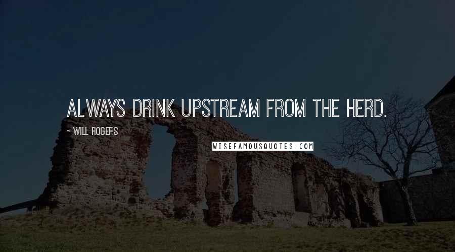 Will Rogers Quotes: Always drink upstream from the herd.