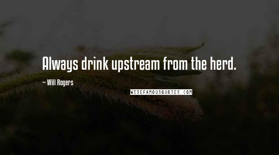 Will Rogers Quotes: Always drink upstream from the herd.