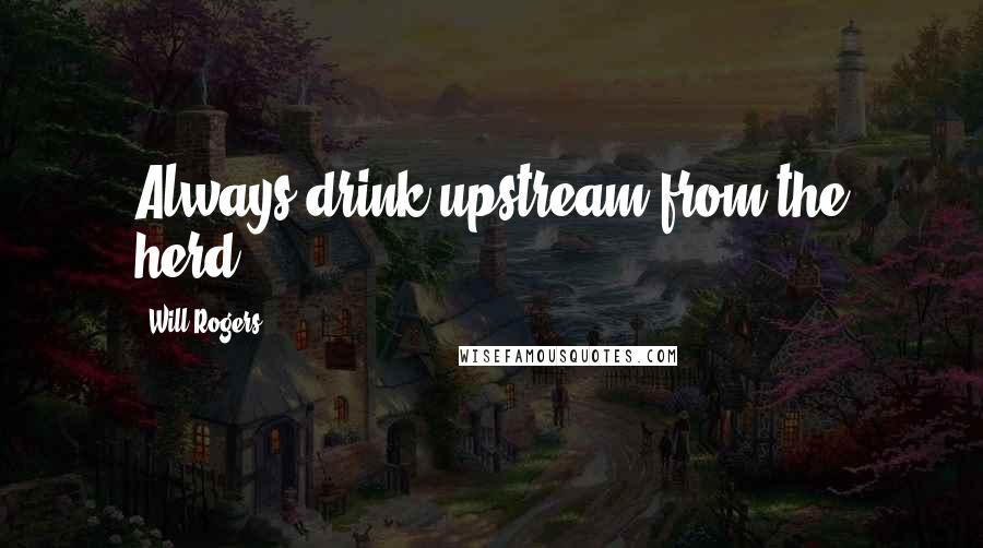 Will Rogers Quotes: Always drink upstream from the herd.