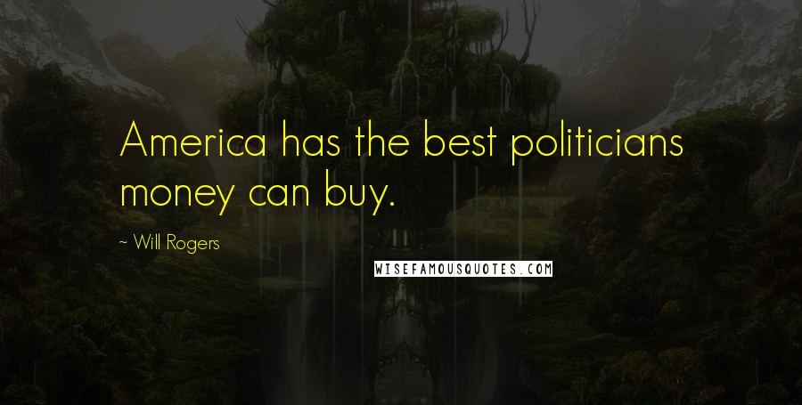 Will Rogers Quotes: America has the best politicians money can buy.