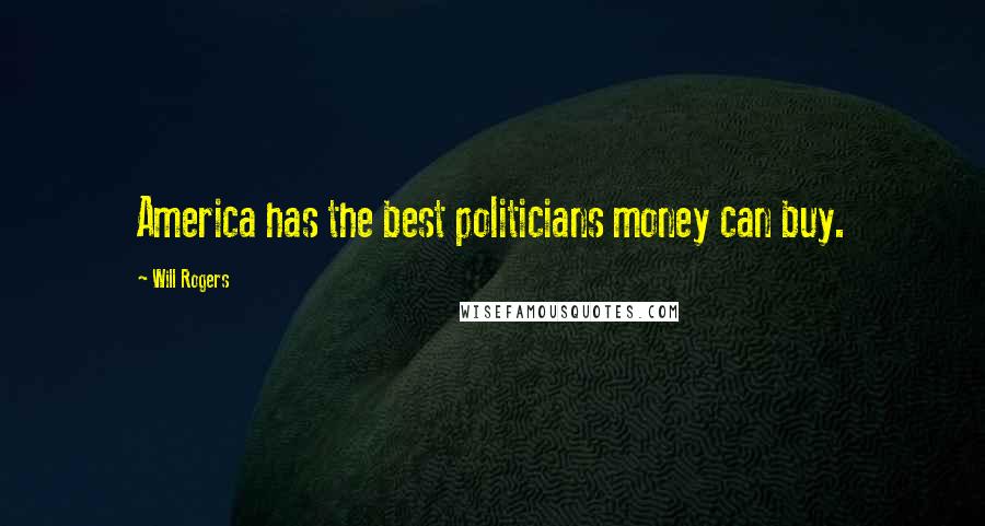 Will Rogers Quotes: America has the best politicians money can buy.