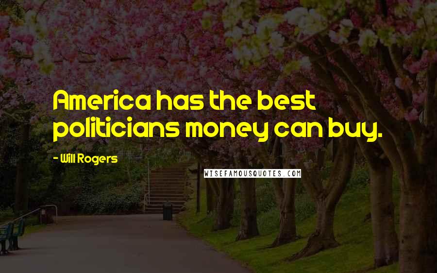 Will Rogers Quotes: America has the best politicians money can buy.