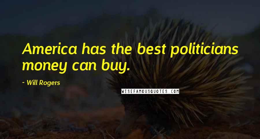 Will Rogers Quotes: America has the best politicians money can buy.