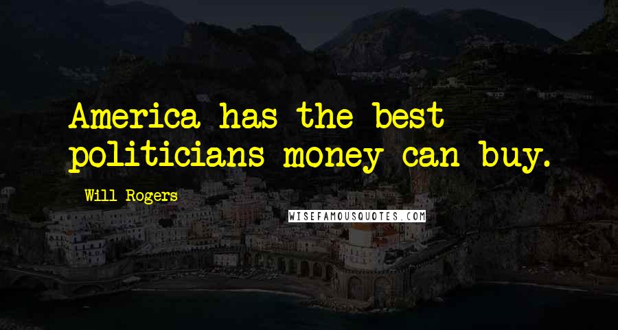 Will Rogers Quotes: America has the best politicians money can buy.