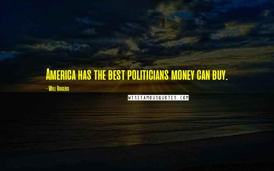 Will Rogers Quotes: America has the best politicians money can buy.