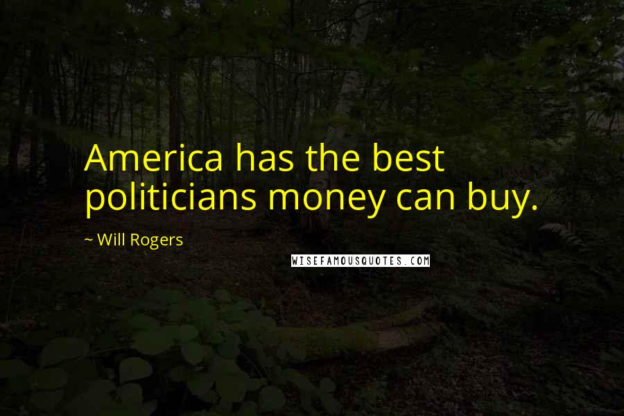 Will Rogers Quotes: America has the best politicians money can buy.