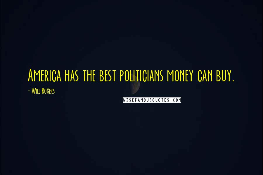 Will Rogers Quotes: America has the best politicians money can buy.