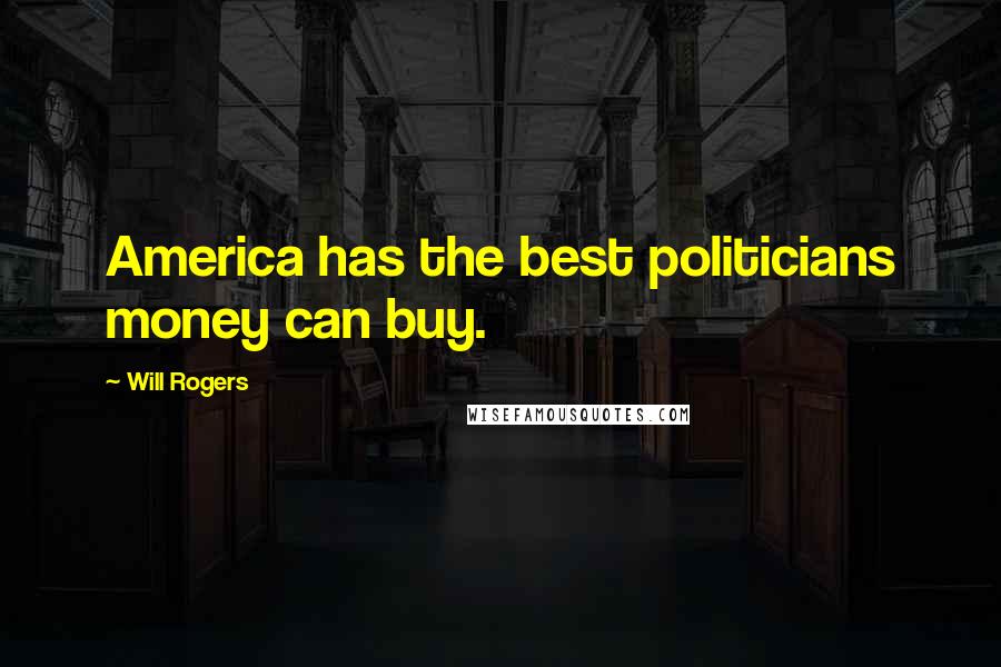 Will Rogers Quotes: America has the best politicians money can buy.