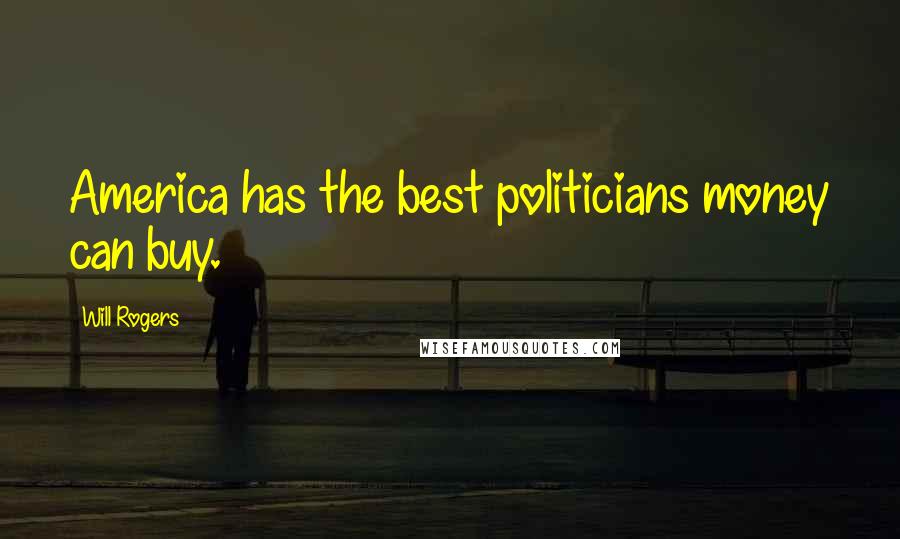 Will Rogers Quotes: America has the best politicians money can buy.