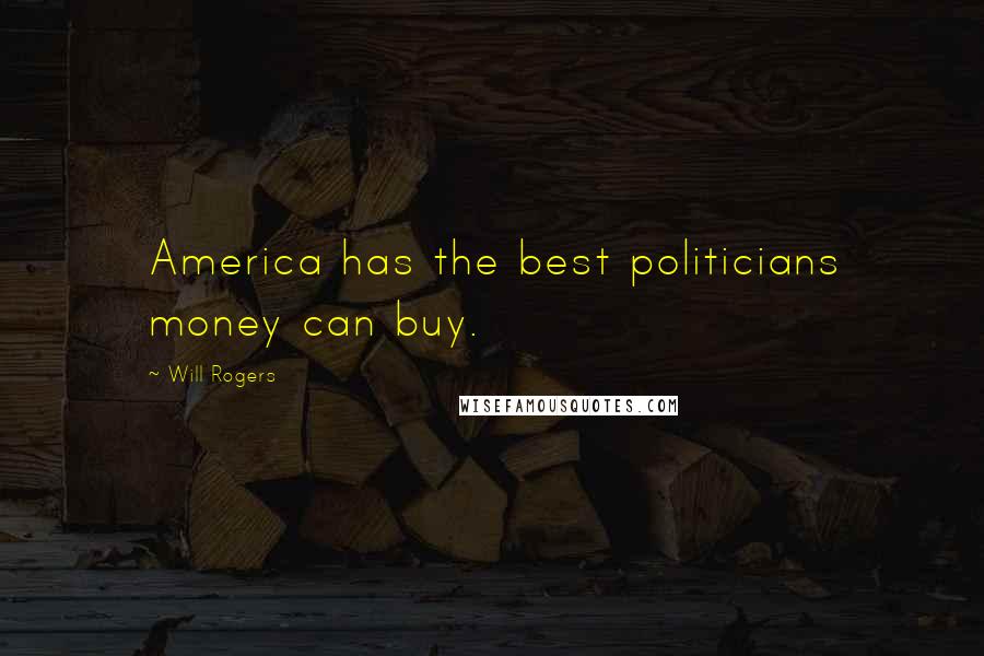 Will Rogers Quotes: America has the best politicians money can buy.