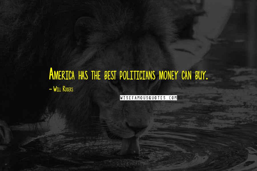 Will Rogers Quotes: America has the best politicians money can buy.