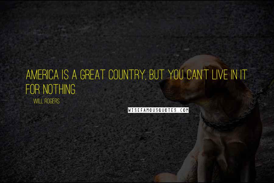 Will Rogers Quotes: America is a great country, but you can't live in it for nothing.