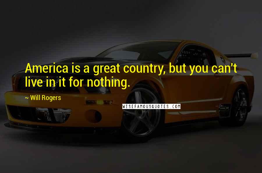 Will Rogers Quotes: America is a great country, but you can't live in it for nothing.