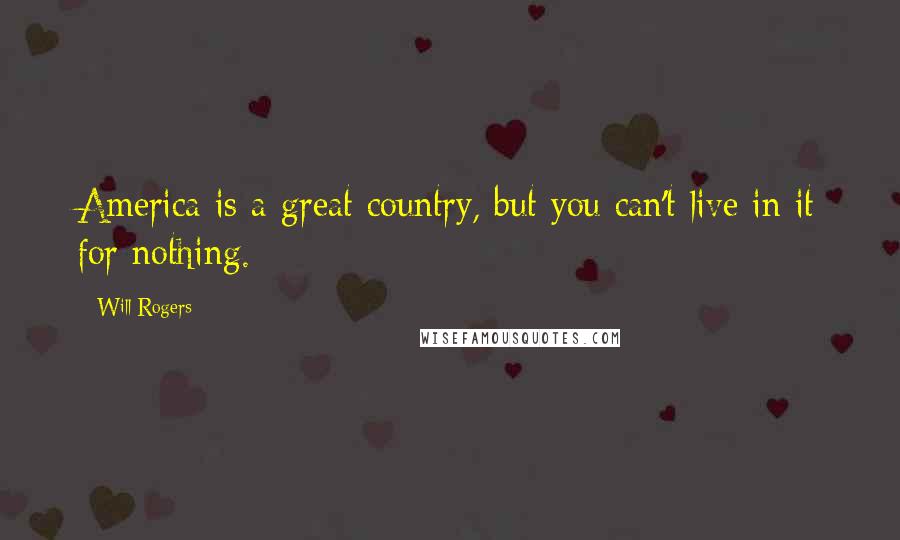 Will Rogers Quotes: America is a great country, but you can't live in it for nothing.