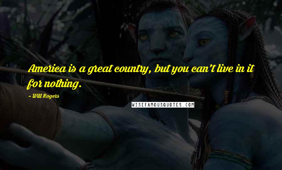 Will Rogers Quotes: America is a great country, but you can't live in it for nothing.