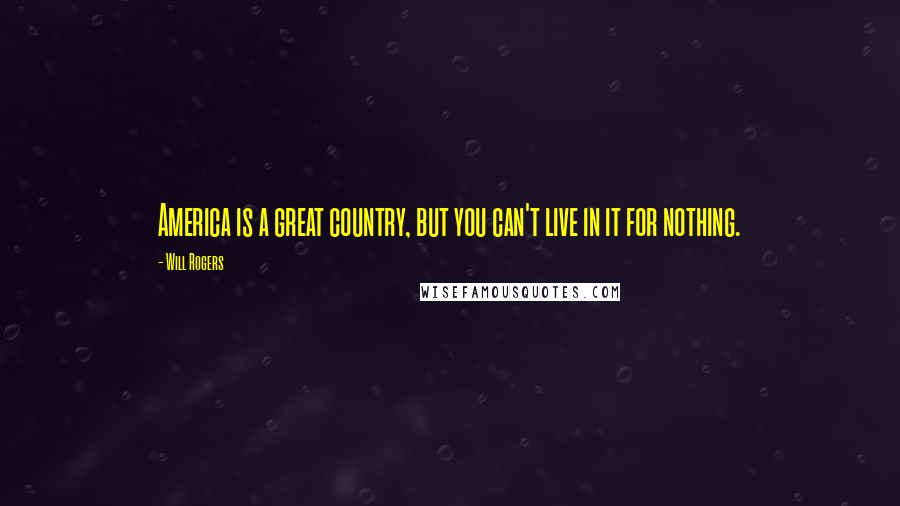 Will Rogers Quotes: America is a great country, but you can't live in it for nothing.