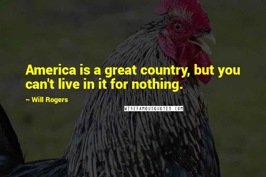 Will Rogers Quotes: America is a great country, but you can't live in it for nothing.