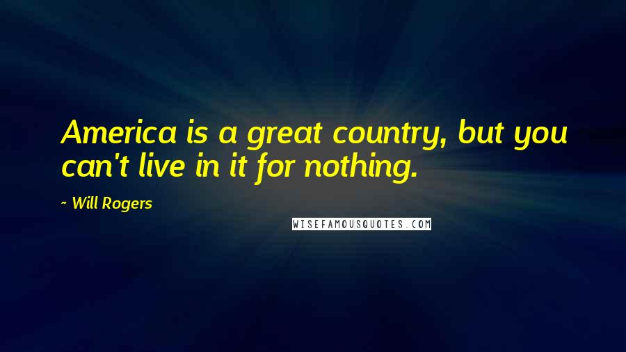 Will Rogers Quotes: America is a great country, but you can't live in it for nothing.