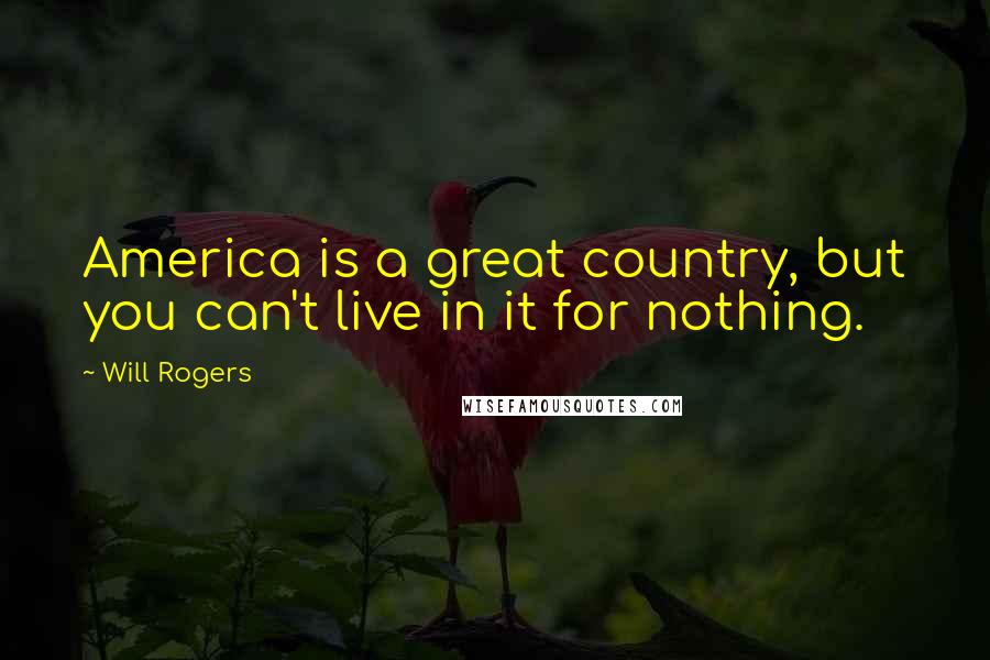 Will Rogers Quotes: America is a great country, but you can't live in it for nothing.