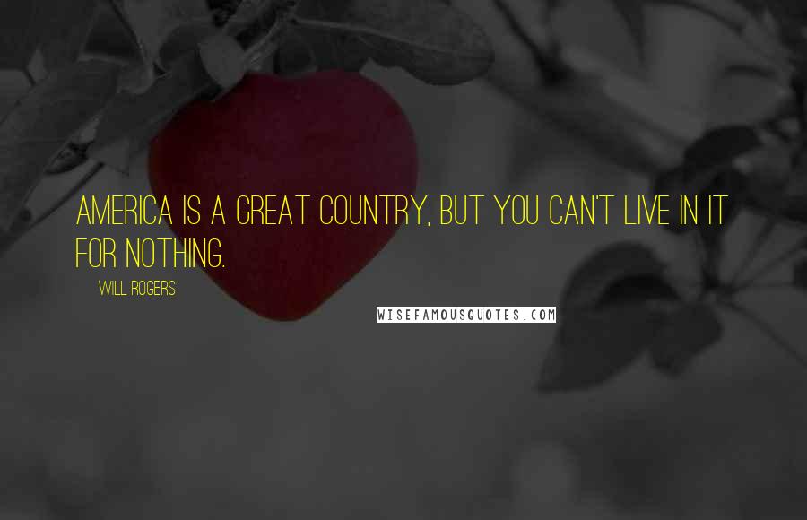 Will Rogers Quotes: America is a great country, but you can't live in it for nothing.