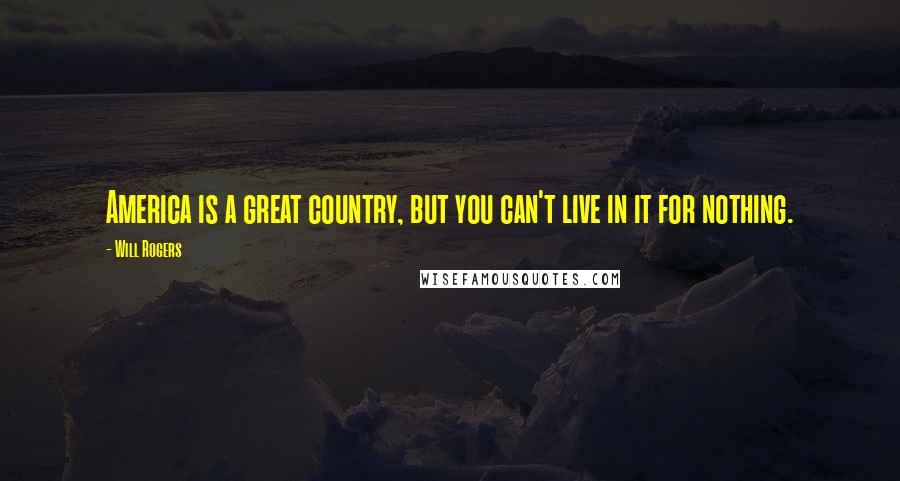 Will Rogers Quotes: America is a great country, but you can't live in it for nothing.