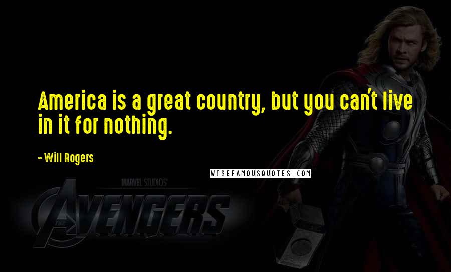 Will Rogers Quotes: America is a great country, but you can't live in it for nothing.