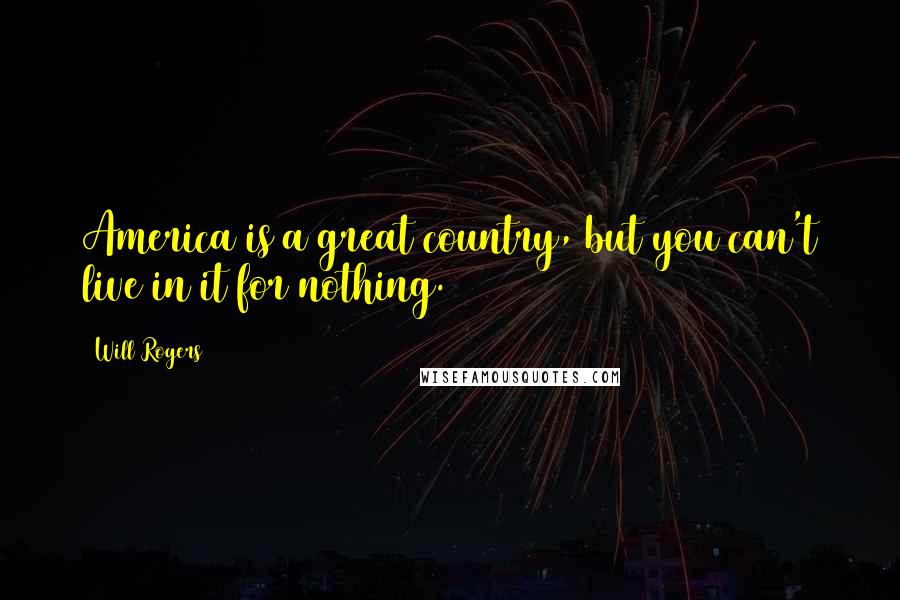 Will Rogers Quotes: America is a great country, but you can't live in it for nothing.