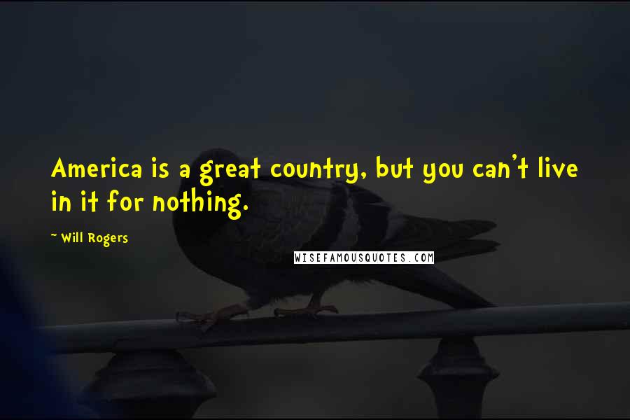 Will Rogers Quotes: America is a great country, but you can't live in it for nothing.