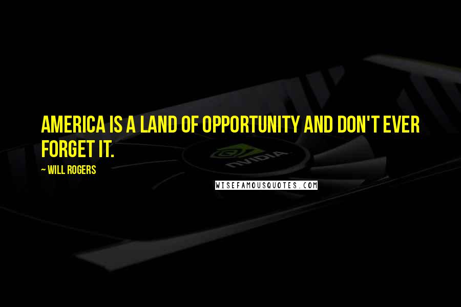 Will Rogers Quotes: America is a land of opportunity and don't ever forget it.