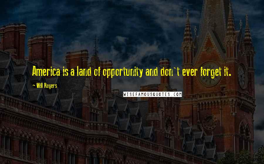 Will Rogers Quotes: America is a land of opportunity and don't ever forget it.