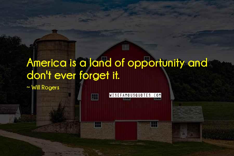 Will Rogers Quotes: America is a land of opportunity and don't ever forget it.