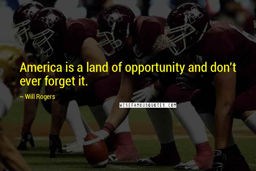 Will Rogers Quotes: America is a land of opportunity and don't ever forget it.