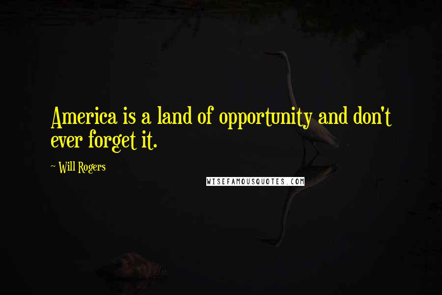 Will Rogers Quotes: America is a land of opportunity and don't ever forget it.