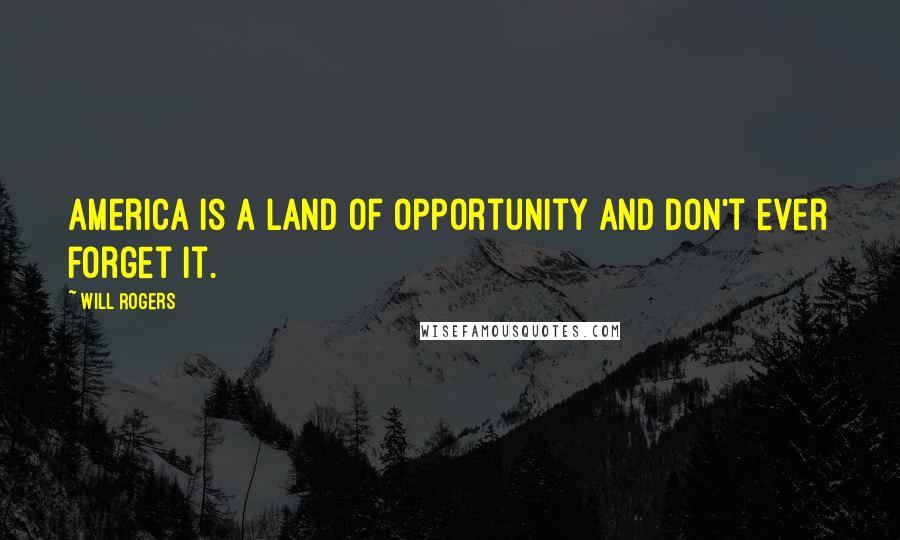 Will Rogers Quotes: America is a land of opportunity and don't ever forget it.