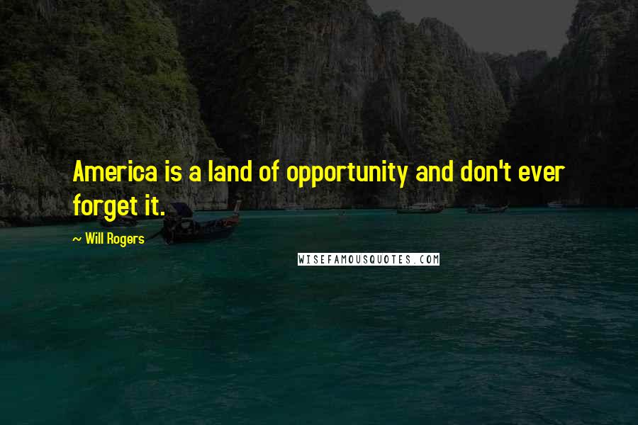 Will Rogers Quotes: America is a land of opportunity and don't ever forget it.