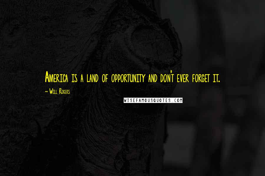 Will Rogers Quotes: America is a land of opportunity and don't ever forget it.