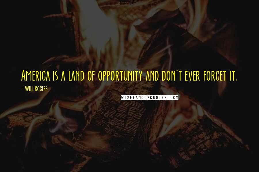 Will Rogers Quotes: America is a land of opportunity and don't ever forget it.