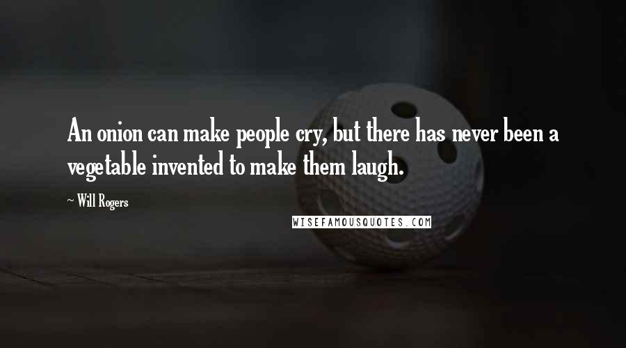 Will Rogers Quotes: An onion can make people cry, but there has never been a vegetable invented to make them laugh.