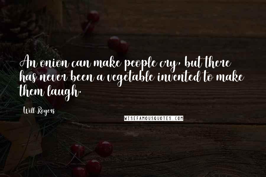 Will Rogers Quotes: An onion can make people cry, but there has never been a vegetable invented to make them laugh.