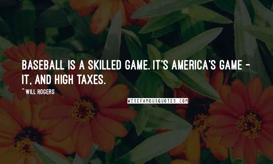 Will Rogers Quotes: Baseball is a skilled game. It's America's game - it, and high taxes.