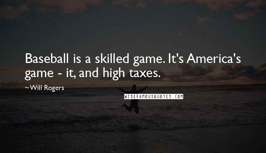 Will Rogers Quotes: Baseball is a skilled game. It's America's game - it, and high taxes.