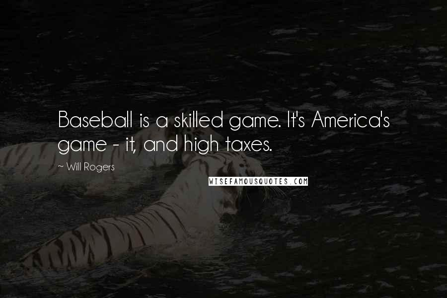 Will Rogers Quotes: Baseball is a skilled game. It's America's game - it, and high taxes.