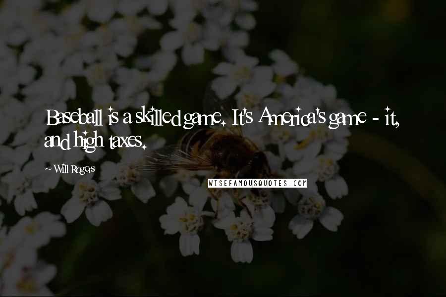 Will Rogers Quotes: Baseball is a skilled game. It's America's game - it, and high taxes.