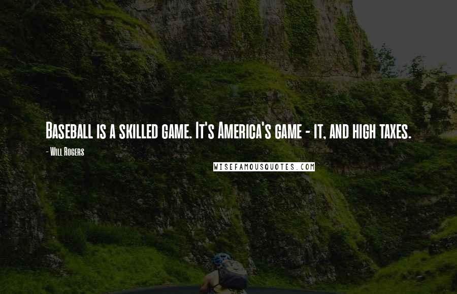 Will Rogers Quotes: Baseball is a skilled game. It's America's game - it, and high taxes.