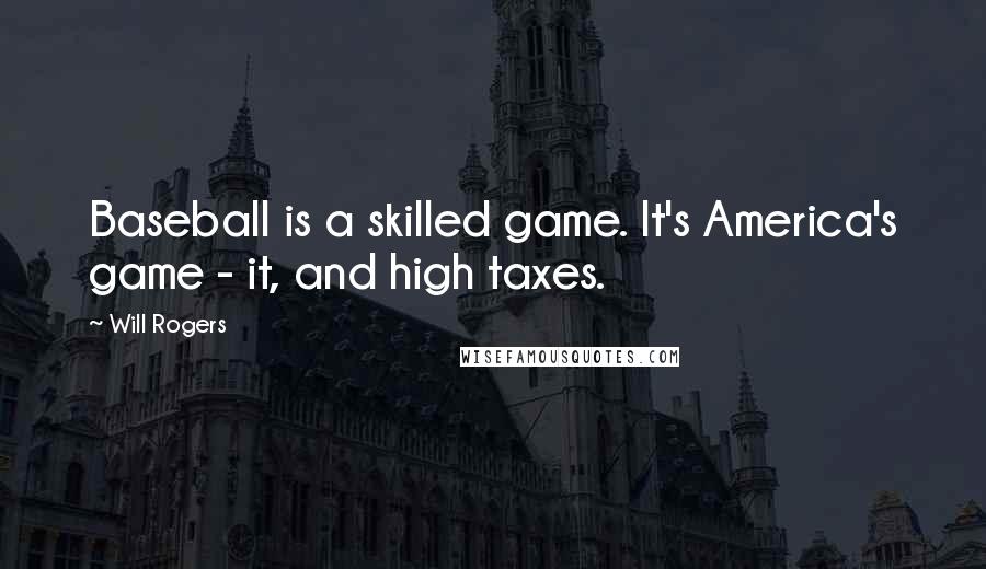 Will Rogers Quotes: Baseball is a skilled game. It's America's game - it, and high taxes.