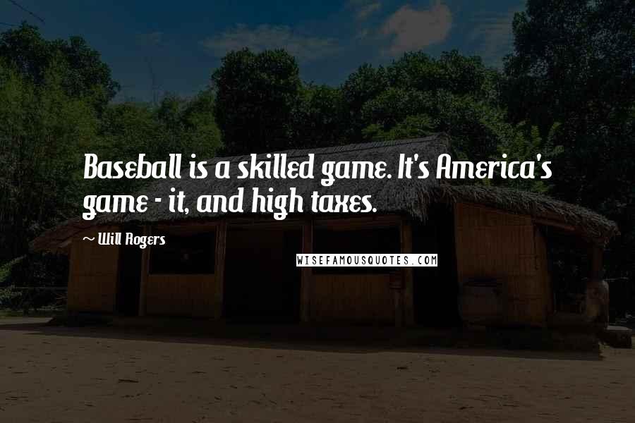 Will Rogers Quotes: Baseball is a skilled game. It's America's game - it, and high taxes.